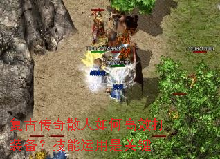 复古传奇散人如何高效打装备?技能运用是关键 复古传奇散人如何高效打装备?技能运用是关键