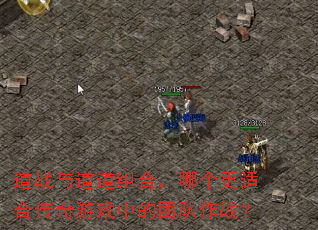 道战与道道组合,哪个更适合传奇游戏中的团队作战? 道战与道道组合,哪个更适合传奇游戏中的团队作战?