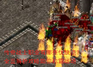 传奇战士职业有哪些优缺点?全面解析攻略助你称霸战场 传奇战士职业有哪些优缺点?全面解析攻略助你称霸战场