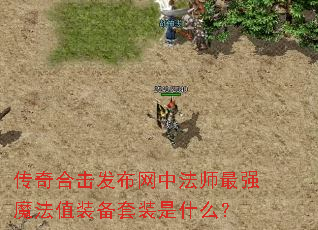 传奇合击发布网中法师最强魔法值装备套装是什么? 传奇合击发布网中法师最强魔法值装备套装是什么?