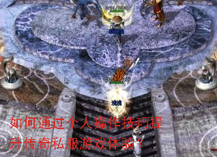 如何通过个人操作技巧提升传奇私服游戏体验? 如何通过个人操作技巧提升传奇私服游戏体验?