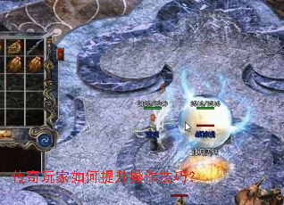传奇玩家如何提升操作技巧? 传奇玩家如何提升操作技巧?