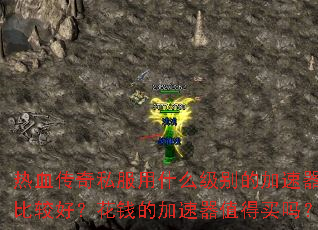 热血传奇私服用什么级别的加速器比较好?花钱的加速器值得买吗? 热血传奇私服用什么级别的加速器比较好?花钱的加速器值得买吗?