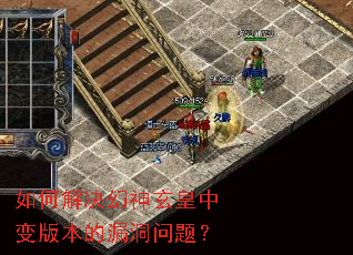 如何解决幻神玄皇中变版本的漏洞问题? 如何解决幻神玄皇中变版本的漏洞问题?