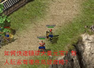 如何快速赚取大量元宝?散人玩家有哪些高效攻略? 如何快速赚取大量元宝?散人玩家有哪些高效攻略?