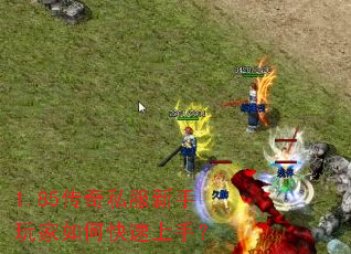 1.85传奇私服新手玩家如何快速上手? 1.85传奇私服新手玩家如何快速上手?