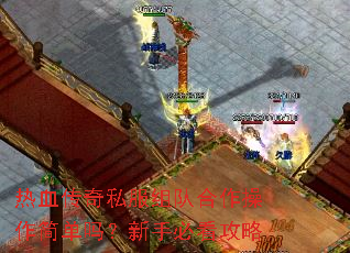 热血传奇私服组队合作操作简单吗?新手必看攻略 热血传奇私服组队合作操作简单吗?新手必看攻略