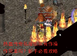 热血传奇私服组队合作操作简单吗?新手必看攻略 热血传奇私服组队合作操作简单吗?新手必看攻略