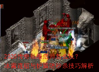 2025传奇私服法师怎么玩?冰雷连招与护盾防秒杀技巧解析 2025传奇私服法师怎么玩?冰雷连招与护盾防秒杀技巧解析