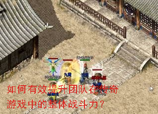 如何有效提升团队在传奇游戏中的整体战斗力? 如何有效提升团队在传奇游戏中的整体战斗力?