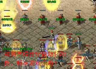 如何掌握传奇自动化功能,畅享游戏乐趣? 如何掌握传奇自动化功能,畅享游戏乐趣?