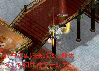 传奇英雄归来游戏攻略大全:如何快速提升战力? 传奇英雄归来游戏攻略大全:如何快速提升战力?