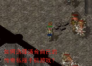 如何选择适合自己的传奇私服手机游戏? 如何选择适合自己的传奇私服手机游戏?