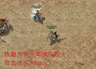 热血传奇中如何巧妙卡位击败各大boss? 热血传奇中如何巧妙卡位击败各大boss?