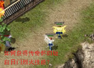 如何获得传奇怀旧版白日门烈火技能? 如何获得传奇怀旧版白日门烈火技能?