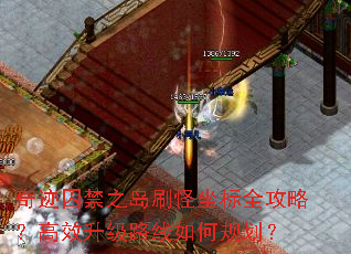 奇迹囚禁之岛刷怪坐标全攻略?高效升级路线如何规划? 奇迹囚禁之岛刷怪坐标全攻略?高效升级路线如何规划?