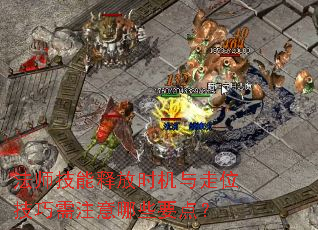 法师技能释放时机与走位技巧需注意哪些要点? 法师技能释放时机与走位技巧需注意哪些要点?