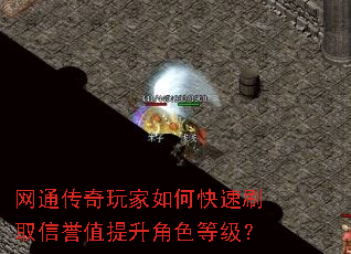 网通传奇玩家如何快速刷取信誉值提升角色等级? 网通传奇玩家如何快速刷取信誉值提升角色等级?