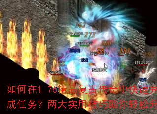 如何在1.76精品复古传奇中快速完成任务?两大实用技巧助你轻松升级? 如何在1.76精品复古传奇中快速完成任务?两大实用技巧助你轻松升级?