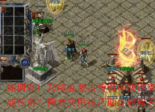 如何在1.76精品复古传奇中快速完成任务?两大实用技巧助你轻松升级? 如何在1.76精品复古传奇中快速完成任务?两大实用技巧助你轻松升级?