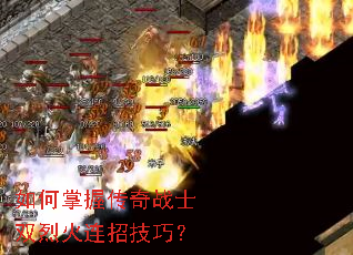 如何掌握传奇战士双烈火连招技巧? 如何掌握传奇战士双烈火连招技巧?