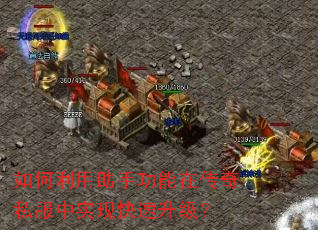 如何利用助手功能在传奇私服中实现快速升级? 如何利用助手功能在传奇私服中实现快速升级?