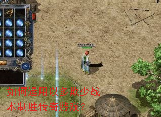 如何运用以多欺少战术制胜传奇游戏? 如何运用以多欺少战术制胜传奇游戏?