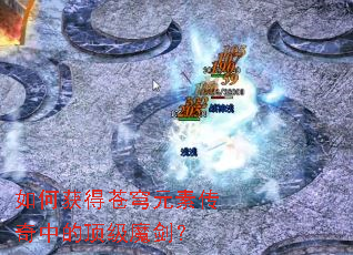 如何获得苍穹元素传奇中的顶级魔剑? 如何获得苍穹元素传奇中的顶级魔剑?