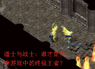 道士与战士:谁才是传奇游戏中的终极王者? 道士与战士:谁才是传奇游戏中的终极王者?