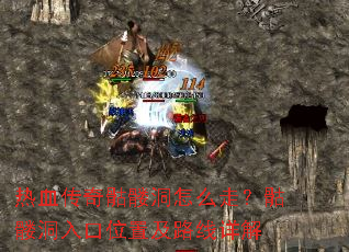 热血传奇骷髅洞怎么走?骷髅洞入口位置及路线详解 热血传奇骷髅洞怎么走?骷髅洞入口位置及路线详解