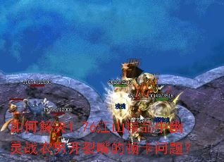 如何解决1.76江山精品中幽灵战衣男开裂嘴的顿卡问题? 如何解决1.76江山精品中幽灵战衣男开裂嘴的顿卡问题?