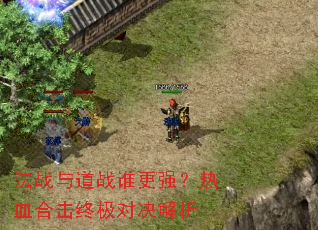 法战与道战谁更强?热血合击终极对决解析 法战与道战谁更强?热血合击终极对决解析