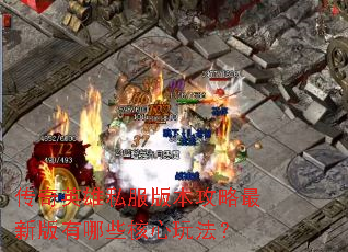 传奇英雄私服版本攻略最新版有哪些核心玩法? 传奇英雄私服版本攻略最新版有哪些核心玩法?