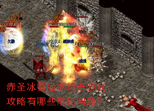 赤圣冰雪版本传奇游戏攻略有哪些常见问题? 赤圣冰雪版本传奇游戏攻略有哪些常见问题?