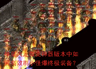 神皇火龙微变神器版本中如何高效刷小怪爆终极装备? 神皇火龙微变神器版本中如何高效刷小怪爆终极装备?