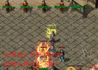 如何修正传奇游戏中的物品属性上下限? 如何修正传奇游戏中的物品属性上下限?