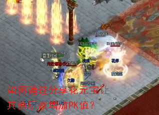 如何通过分享花元宝让其他玩家增加PK值? 如何通过分享花元宝让其他玩家增加PK值?