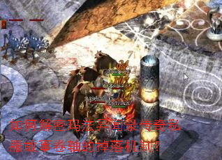 如何解密玛法异闻录传奇私服故事卷轴的掉落机制? 如何解密玛法异闻录传奇私服故事卷轴的掉落机制?