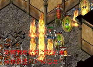 如何利用传奇游戏的发展优势提升升级速度? 如何利用传奇游戏的发展优势提升升级速度?