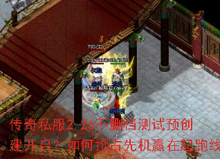 传奇私服2.26不删档测试预创建开启?如何抢占先机赢在起跑线 传奇私服2.26不删档测试预创建开启?如何抢占先机赢在起跑线