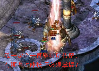我一定会一直坚持玩传奇,有哪些攻略技巧必须掌握? 我一定会一直坚持玩传奇,有哪些攻略技巧必须掌握?