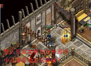 散人玩家如何在传奇游戏中从零开始走向巅峰? 散人玩家如何在传奇游戏中从零开始走向巅峰?