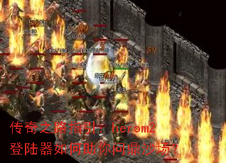 传奇之路指引:herom2登陆器如何助你问鼎沙场? 传奇之路指引:herom2登陆器如何助你问鼎沙场?