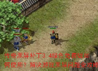 传奇黑屏补丁3.4绿色免费版如何使用?解决游戏黑屏问题全攻略 传奇黑屏补丁3.4绿色免费版如何使用?解决游戏黑屏问题全攻略
