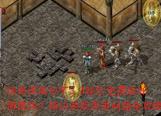 传奇黑屏补丁3.4绿色免费版如何使用?解决游戏黑屏问题全攻略 传奇黑屏补丁3.4绿色免费版如何使用?解决游戏黑屏问题全攻略