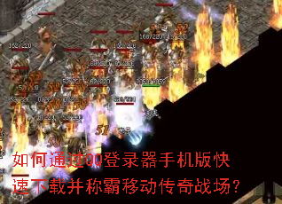 如何通过QQ登录器手机版快速下载并称霸移动传奇战场? 如何通过QQ登录器手机版快速下载并称霸移动传奇战场?