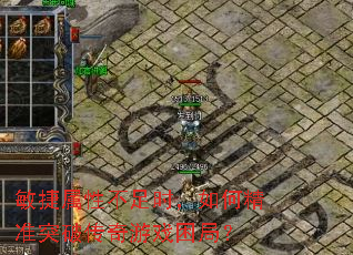 敏捷属性不足时,如何精准突破传奇游戏困局? 敏捷属性不足时,如何精准突破传奇游戏困局?