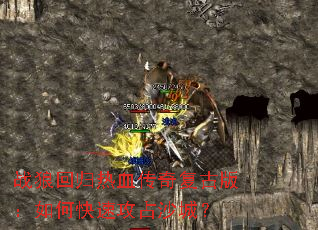 战狼回归热血传奇复古版:如何快速攻占沙城? 战狼回归热血传奇复古版:如何快速攻占沙城?