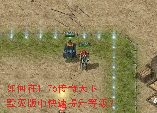 如何在1.76传奇天下毁灭版中快速提升等级? 如何在1.76传奇天下毁灭版中快速提升等级?