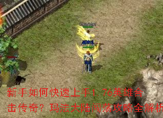 新手如何快速上手1.76英雄合击传奇?玛法大陆闯荡攻略全解析 新手如何快速上手1.76英雄合击传奇?玛法大陆闯荡攻略全解析